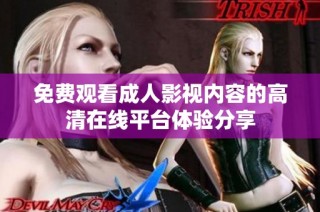 免費觀看成人影視內(nèi)容的高清在線平臺體驗分享