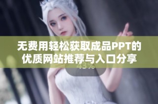 無(wú)費(fèi)用輕松獲取成品PPT的優(yōu)質(zhì)網(wǎng)站推薦與入口分享