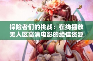 探險者們的挑戰：在線播放無人區高清電影的絕佳資源推薦