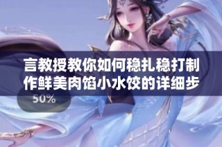 言教授教你如何穩(wěn)扎穩(wěn)打制作鮮美肉餡小水餃的詳細(xì)步驟與技巧
