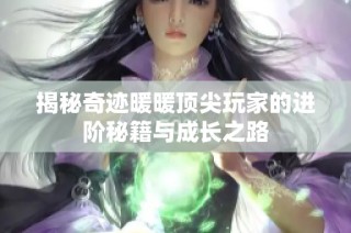 揭秘奇跡暖暖頂尖玩家的進階秘籍與成長之路