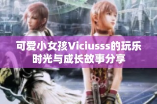 可愛小女孩Viciusss的玩樂時光與成長故事分享