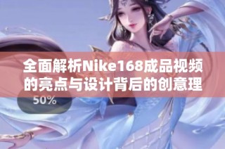 全面解析Nike168成品視頻的亮點與設計背后的創(chuàng)意理念