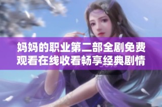媽媽的職業(yè)第二部全劇免費(fèi)觀看在線收看暢享經(jīng)典劇情影片
