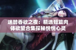 迷醉香欲之夜：精選短篇肉體欲望合集探秘悅悅心靈