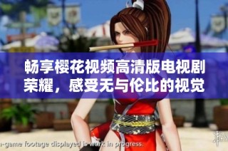 暢享櫻花視頻高清版電視劇榮耀，感受無與倫比的視覺盛宴