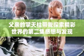 父親的擎天柱帶我探索精彩世界的第二集感想與發現