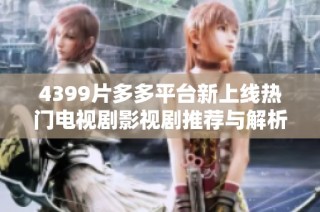 4399片多多平臺新上線熱門電視劇影視劇推薦與解析