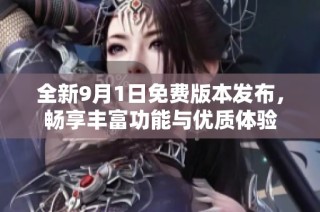 全新9月1日免費(fèi)版本發(fā)布，暢享豐富功能與優(yōu)質(zhì)體驗(yàn)