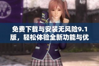 免費下載與安裝無風(fēng)險9.1版，輕松體驗全新功能與優(yōu)勢