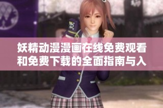 妖精動漫漫畫在線免費觀看和免費下載的全面指南與入口介紹