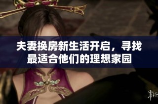 夫妻換房新生活開啟，尋找最適合他們的理想家園