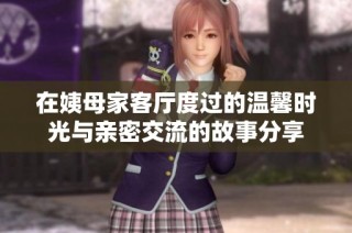 在姨母家客廳度過的溫馨時光與親密交流的故事分享