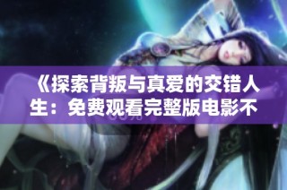 《探索背叛與真愛的交錯人生：免費觀看完整版電影不忠》