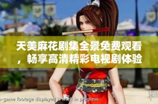 天美麻花劇集全景免費觀看，暢享高清精彩電視劇體驗