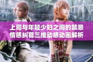上司與年輕少婦之間的禁忌情感糾葛三維動感動畫解析