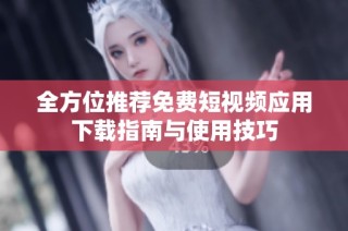 全方位推薦免費短視頻應用下載指南與使用技巧