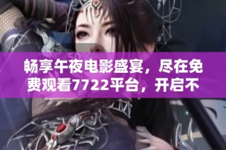 暢享午夜電影盛宴，盡在免費觀看7722平臺，開啟不一樣的觀影體驗