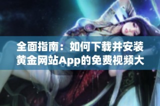全面指南：如何下載并安裝黃金網站App的免費視頻大全完整版