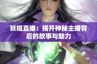 妖姬直播：揭開(kāi)神秘主播背后的故事與魅力