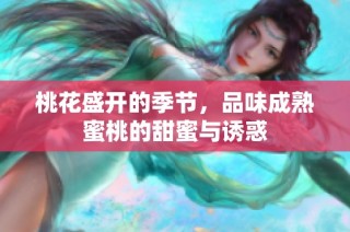 桃花盛開的季節，品味成熟蜜桃的甜蜜與誘惑