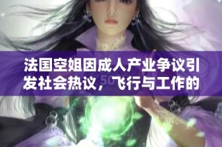法國空姐因成人產業爭議引發社會熱議，飛行與工作的界限何在