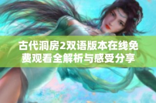 古代洞房2雙語版本在線免費觀看全解析與感受分享