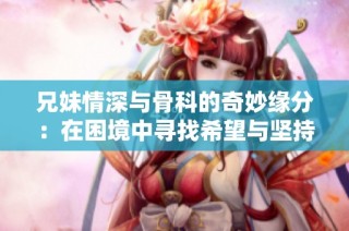 兄妹情深與骨科的奇妙緣分：在困境中尋找希望與堅持