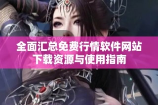 全面匯總免費行情軟件網(wǎng)站下載資源與使用指南