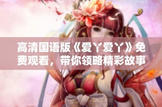高清國語版《愛丫愛丫》免費觀看，帶你領略精彩故事與動人音樂