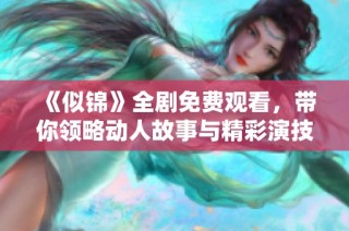 《似錦》全劇免費(fèi)觀看，帶你領(lǐng)略動(dòng)人故事與精彩演技