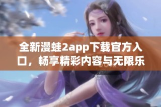 全新漫蛙2app下載官方入口，暢享精彩內容與無限樂趣