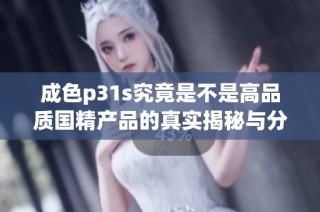 成色p31s究竟是不是高品質國精產品的真實揭秘與分析
