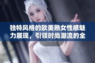 獨特風格的歐美熟女性感魅力展現，引領時尚潮流的全新體驗