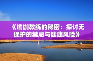 《瑜伽教練的秘密：探討無保護的禁忌與健康風險》