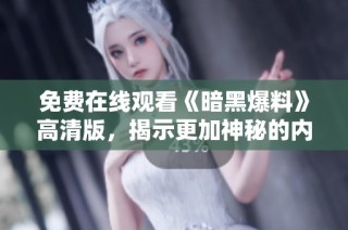 免費在線觀看《暗黑爆料》高清版，揭示更加神秘的內幕與真相！
