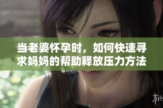 當老婆懷孕時，如何快速尋求媽媽的幫助釋放壓力方法解析