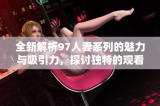 全新解析97人妻系列的魅力與吸引力，探討獨特的觀看體驗