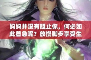 媽媽并沒有阻止你，何必如此著急呢？放慢腳步享受生活吧！
