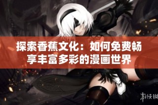 探索香蕉文化：如何免費暢享豐富多彩的漫畫世界