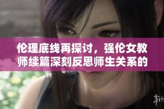 倫理底線再探討，強(qiáng)倫女教師續(xù)篇深刻反思師生關(guān)系的復(fù)雜性與挑戰(zhàn)