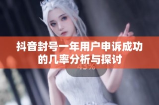 抖音封號一年用戶申訴成功的幾率分析與探討