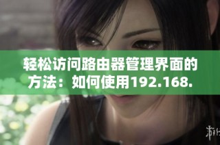輕松訪問路由器管理界面的方法：如何使用192.168.1.1進行設置