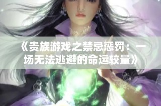 《貴族游戲之禁忌懲罰：一場無法逃避的命運較量》