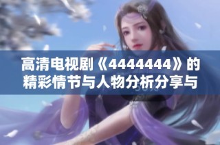 高清電視劇《4444444》的精彩情節與人物分析分享與推薦