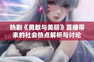 熱劇《勇敢與美麗》首播帶來的社會熱點解析與討論