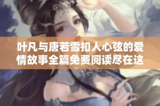 葉凡與唐若雪扣人心弦的愛情故事全篇免費閱讀盡在這里