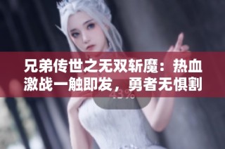 兄弟傳世之無雙斬魔：熱血激戰一觸即發，勇者無懼割草之旅