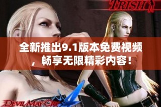 全新推出9.1版本免費(fèi)視頻，暢享無限精彩內(nèi)容！
