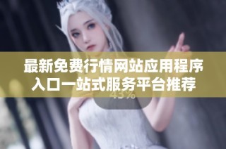 最新免費行情網站應用程序入口一站式服務平臺推薦